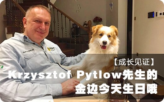 【成长见证】Krzysztof Pytlow先生的金边今天生日哦